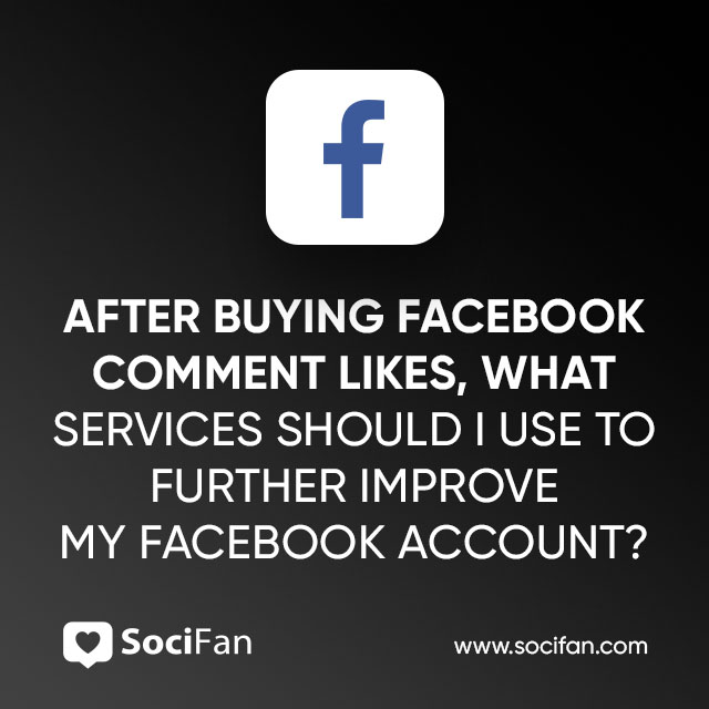 After Buying Facebook Comment Likes, What Services Should I Use to Further İmprove My Facebook Account