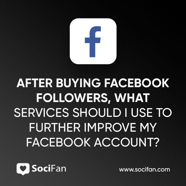 After Buying Facebook Followers, What Services Should I Use to Further Improve My Facebook Account