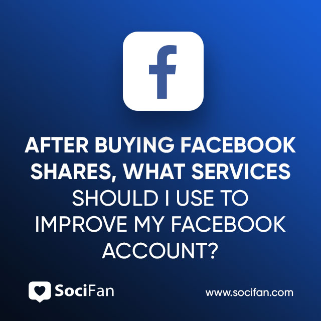 After Buying Facebook Shares, What Services Should I Use to Improve My Facebook Account