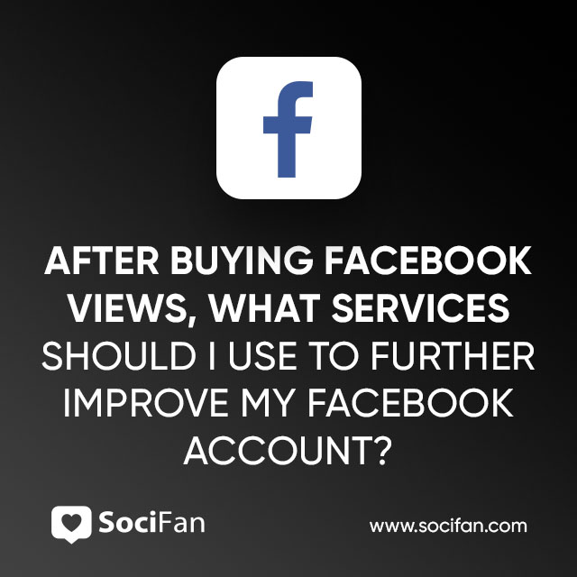 After Buying Facebook Views, What Services Should I Use to Further Improve My Facebook Account