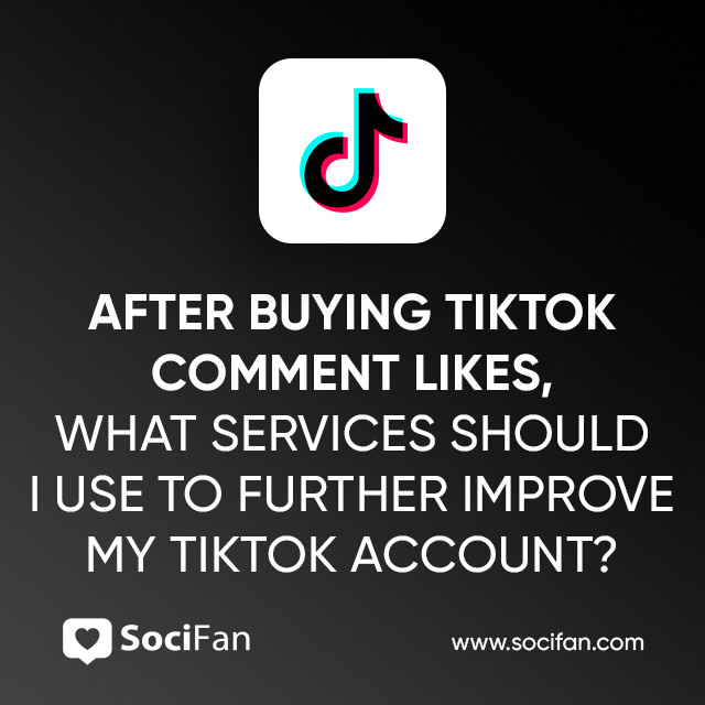 After Buying TikTok Comment Likes, What Services Should I Use to Further Improve My TikTok Account