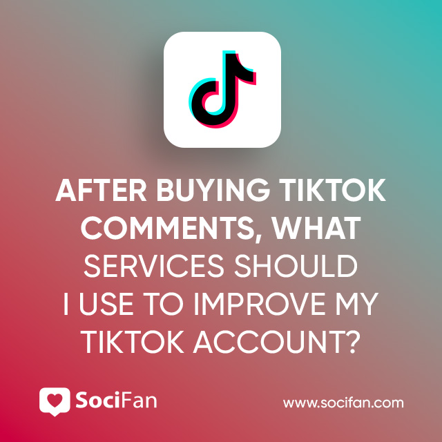 After Buying TikTok Comments, What Services Should I Use to Improve My TikTok Account