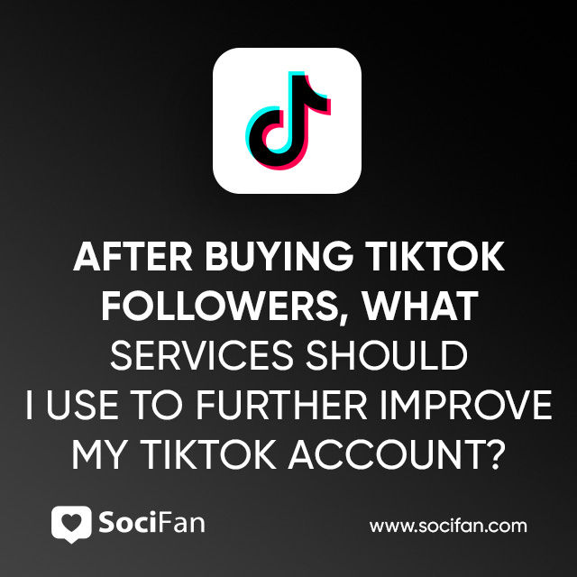 After Buying TikTok Followers, What Services Should I Use to Further Improve My TikTok Account