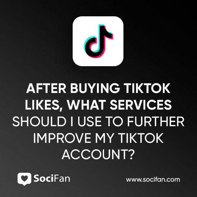 After Buying TikTok Likes, What Services Should I Use to Further Improve My TikTok Account