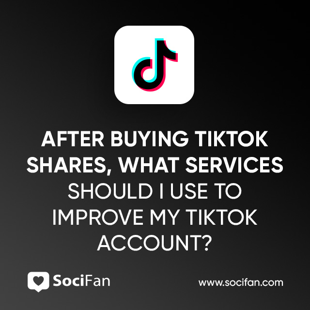 After Buying TikTok Shares, What Services Should I Use to Improve My TikTok Account