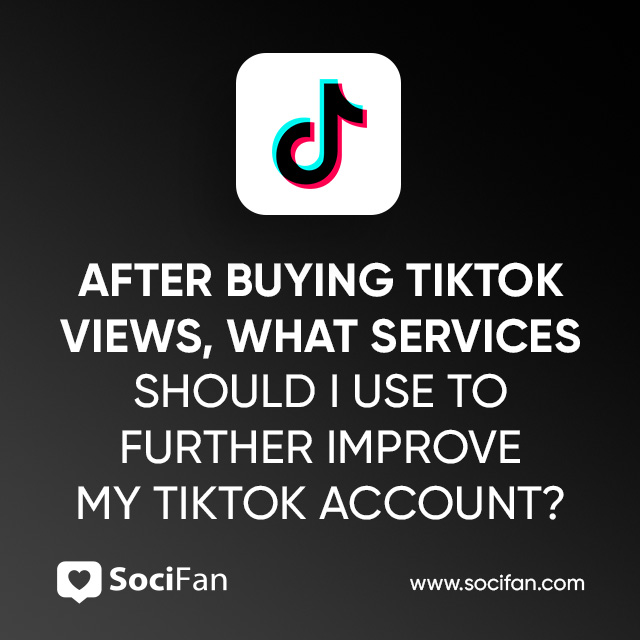 After Buying TikTok Views, What Services Should I Use to Further Improve My TikTok Account