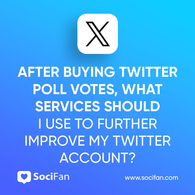 After Buying Twitter Poll Votes, What Services Should I Use to Further Improve My Twitter Account