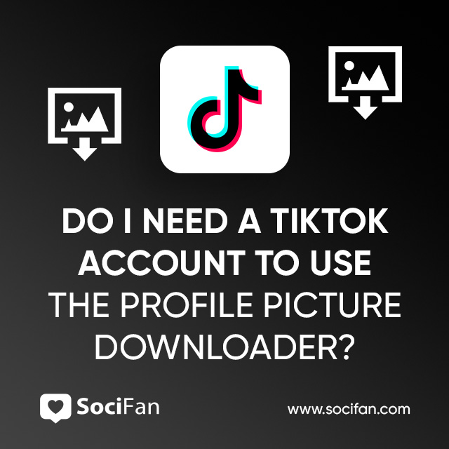 Do I Need A TikTok Account To Use The Profile Picture Downloader