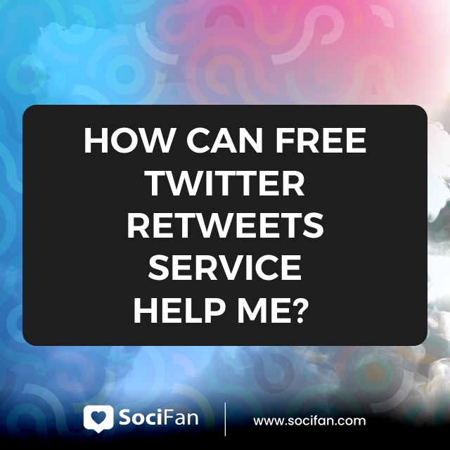 How Can Free Twitter Retweets Service Help Me? 