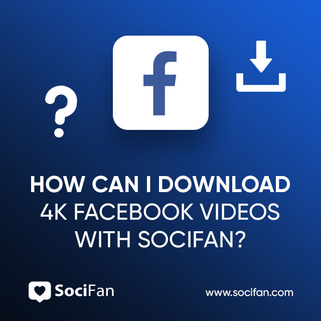 How Can I Download 4K Facebook Videos With Socifan