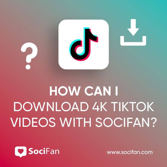 How Can I Download 4K TikTok Videos With Socifan