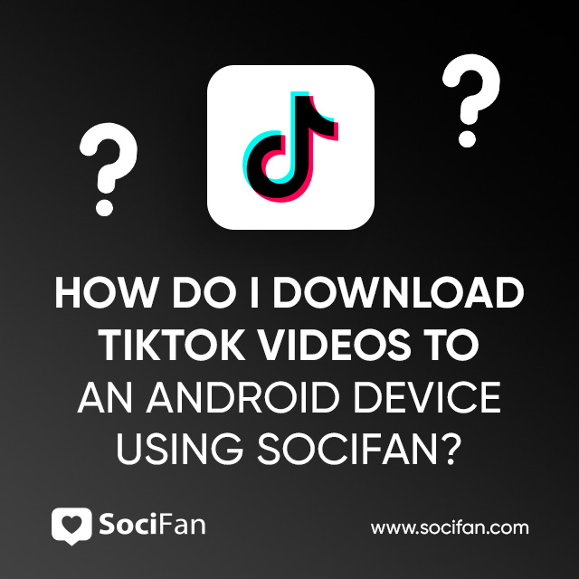 How Do I Download TikTok Videos To An Android Device Using Socifan