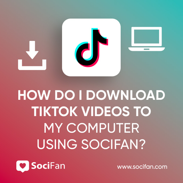 How Do I Download TikTok Videos To My Computer Using Socifan