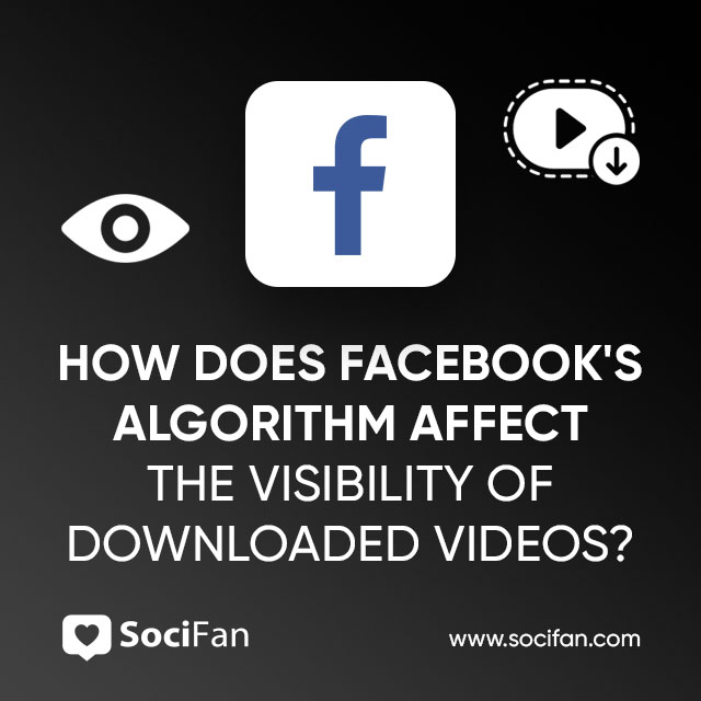 How Does Facebook's Algorithm Affect The Visibility Of Downloaded Videos