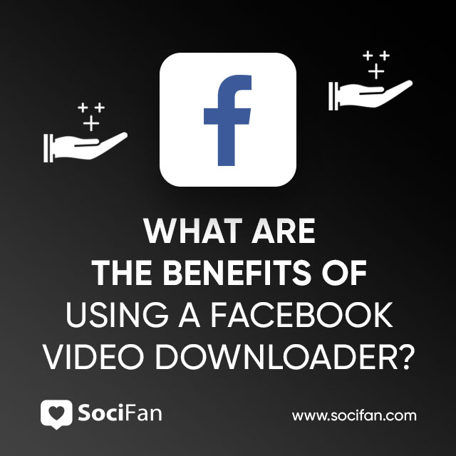 What Are The Benefits Of Using A Facebook Video Downloader