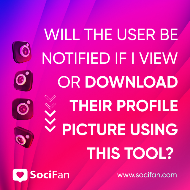 Will The User Be Notified If I View or Download Their Profile Picture Using This Tool? 